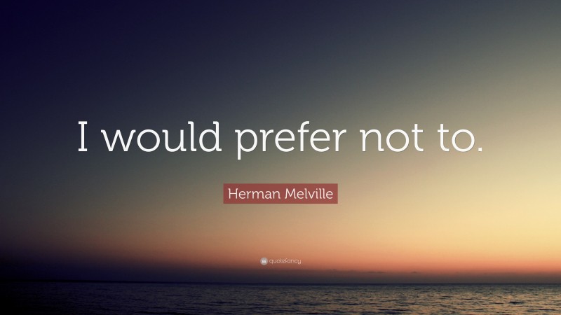 Herman Melville Quote: “I would prefer not to.”