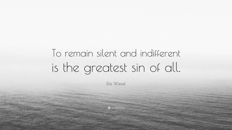 Elie Wiesel Quote: “To remain silent and indifferent is the greatest sin of all.”