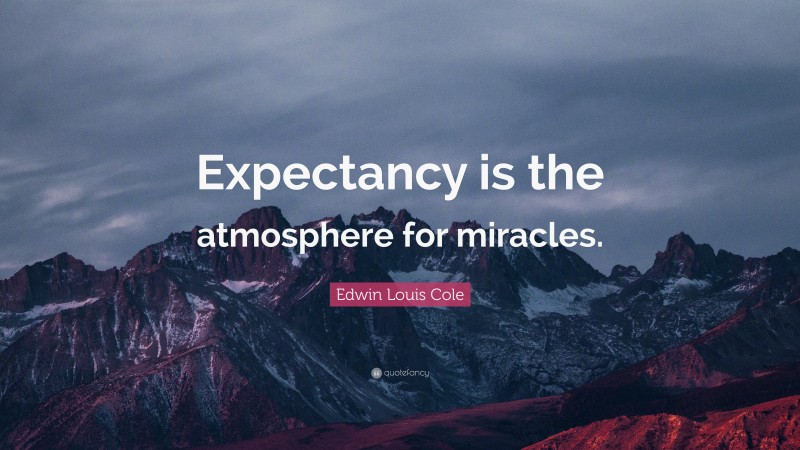 Edwin Louis Cole Quote: “Expectancy is the atmosphere for miracles.”