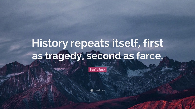 Karl Marx Quote: “History repeats itself, first as tragedy, second as ...