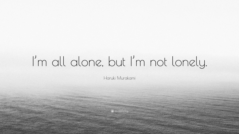 Haruki Murakami Quote: “I’m all alone, but I’m not lonely.”