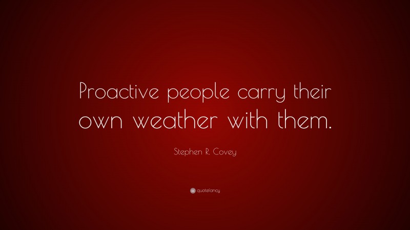 Stephen R. Covey Quote: “Proactive people carry their own weather with them.”