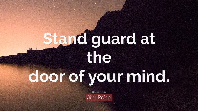 Jim Rohn Quote: “Stand guard at the door of your mind.”