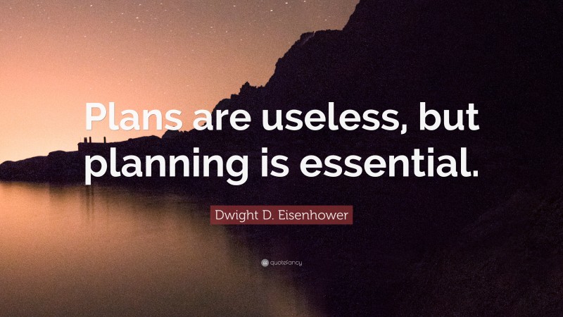 Dwight D. Eisenhower Quote: “Plans are useless, but planning is essential.”