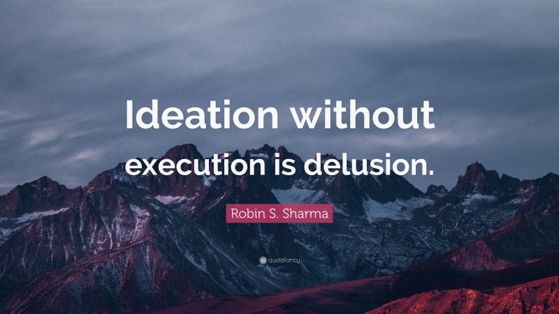 Robin S. Sharma Quote: “Ideation without execution is delusion.”