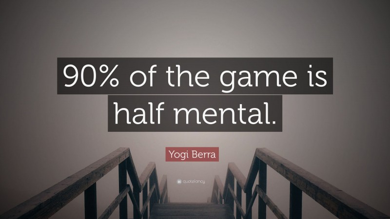 Yogi Berra Quote: “90% of the game is half mental.”