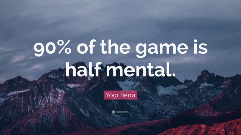 Yogi Berra Quote: “90% of the game is half mental.”