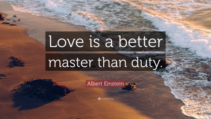 Albert Einstein Quote: “Love is a better master than duty.”