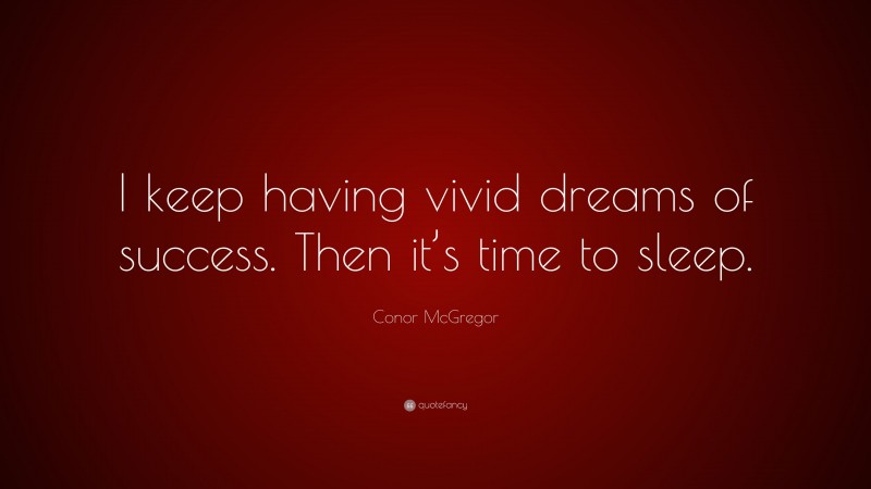 Conor McGregor Quote: “I keep having vivid dreams of success. Then it’s time to sleep.”