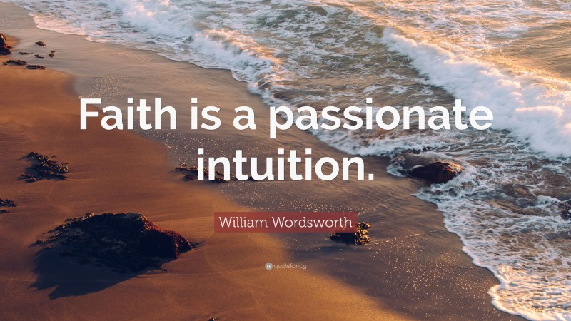 William Wordsworth Quote: “Faith is a passionate intuition.”