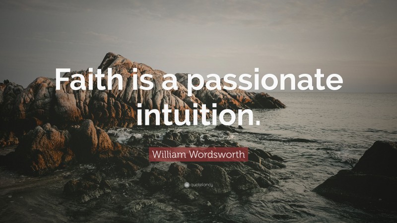 William Wordsworth Quote: “Faith is a passionate intuition.”
