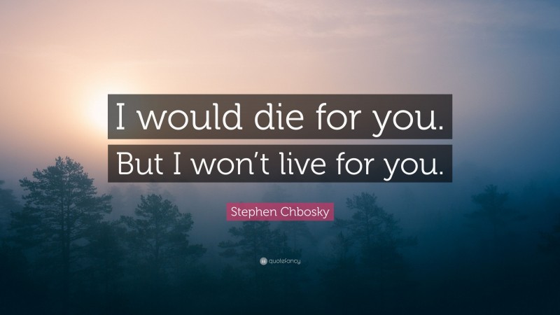 Stephen Chbosky Quote: “I would die for you. But I won’t live for you.”