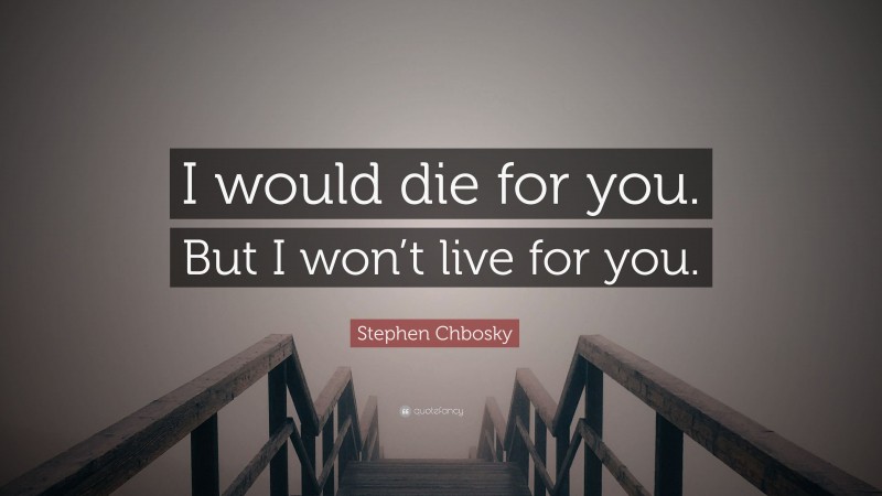 Stephen Chbosky Quote: “I would die for you. But I won’t live for you.”