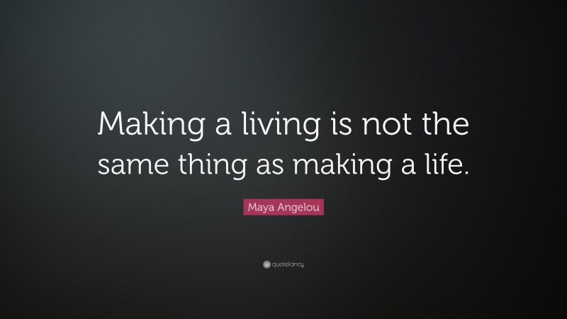 Maya Angelou Quote: “Making a living is not the same thing as making a life.”