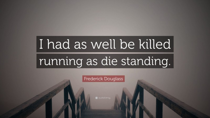 Frederick Douglass Quote: “I had as well be killed running as die standing.”