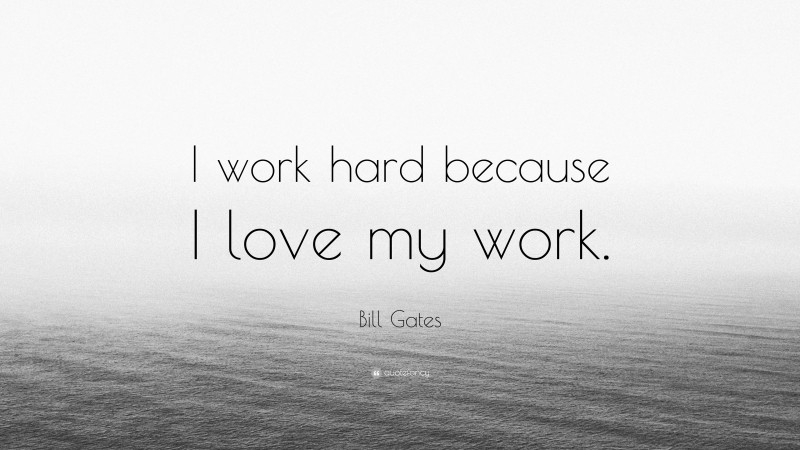 Bill Gates Quote: “I work hard because I love my work.”
