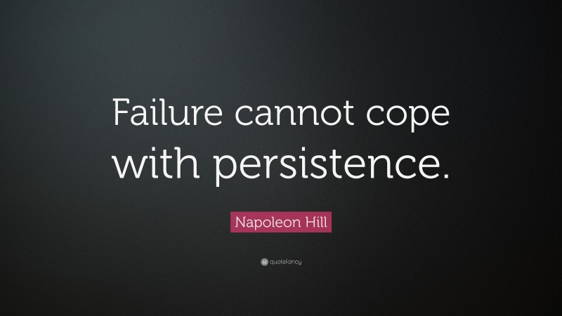 Napoleon Hill Quote: “Failure cannot cope with persistence.”