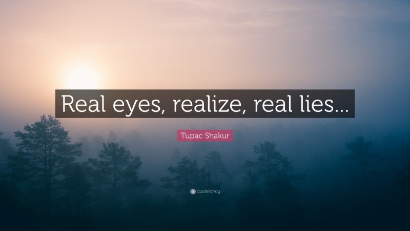 Tupac Shakur Quote: “Real eyes, realize, real lies...”