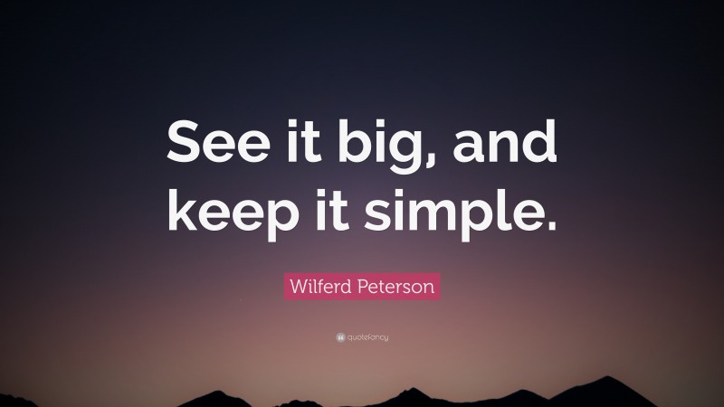Wilferd Peterson Quote: “See it big, and keep it simple.”