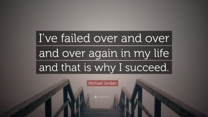 Michael Jordan Quote: “I’ve failed over and over and over again in my life and that is why I succeed.”