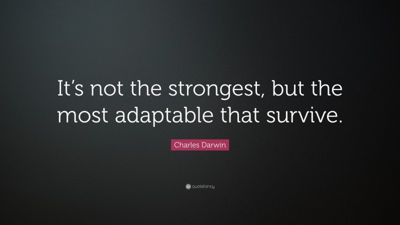Charles Darwin Quote: “It’s not the strongest, but the most adaptable that survive.”