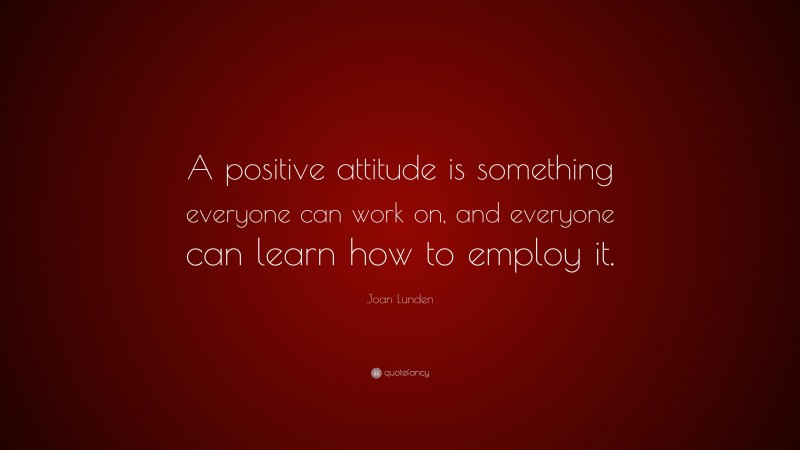 Joan Lunden Quote: “A positive attitude is something everyone can work on, and everyone can learn how to employ it.”