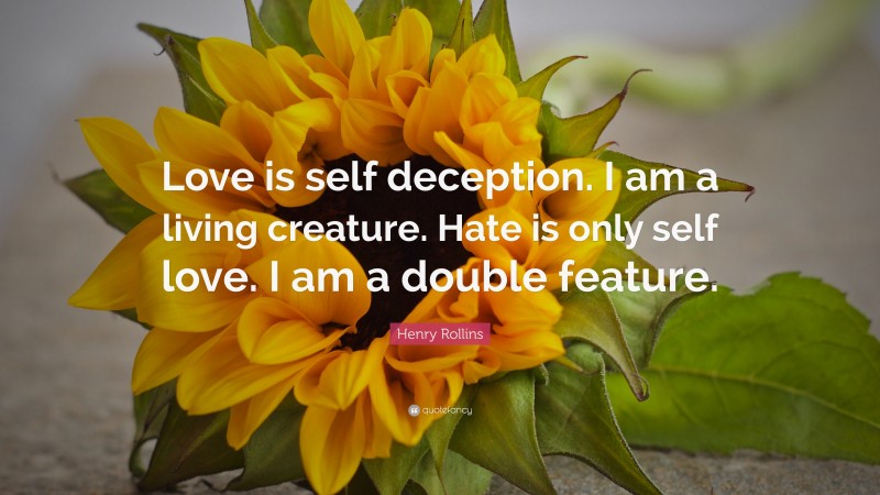 Henry Rollins Quote: “Love is self deception. I am a living creature. Hate is only self love. I am a double feature.”