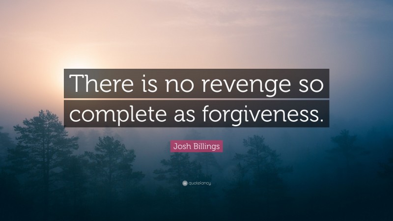 Josh Billings Quote: “There is no revenge so complete as forgiveness.”