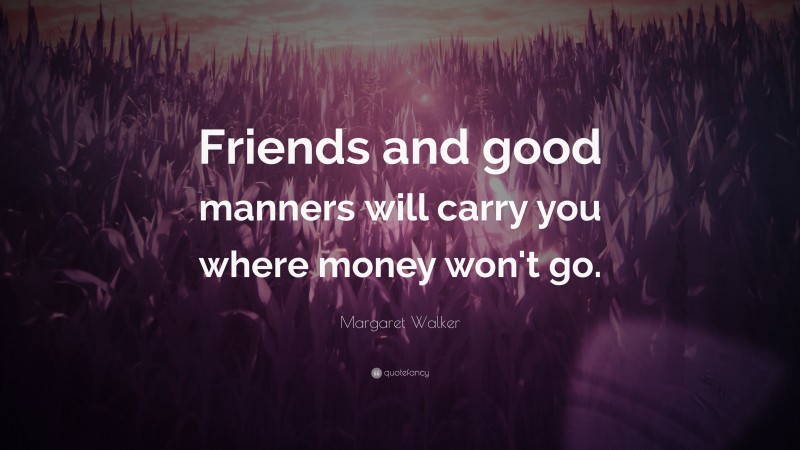 Margaret Walker Quote: “Friends and good manners will carry you where money won't go.”