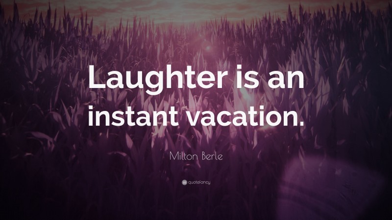 Milton Berle Quote: “Laughter is an instant vacation.”