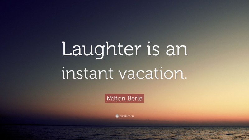 Milton Berle Quote: “Laughter is an instant vacation.”