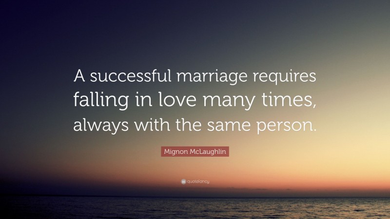 Mignon McLaughlin Quote: “A successful marriage requires falling in love many times, always with the same person.”