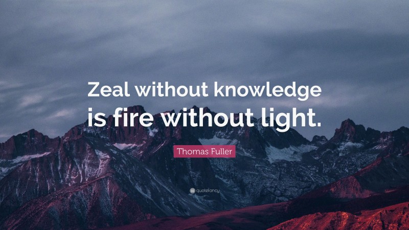 Thomas Fuller Quote: “Zeal without knowledge is fire without light.”