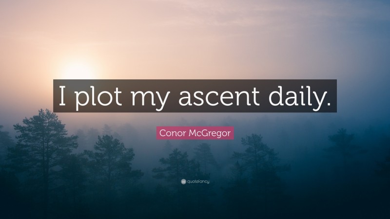 Conor McGregor Quote: “I plot my ascent daily.”