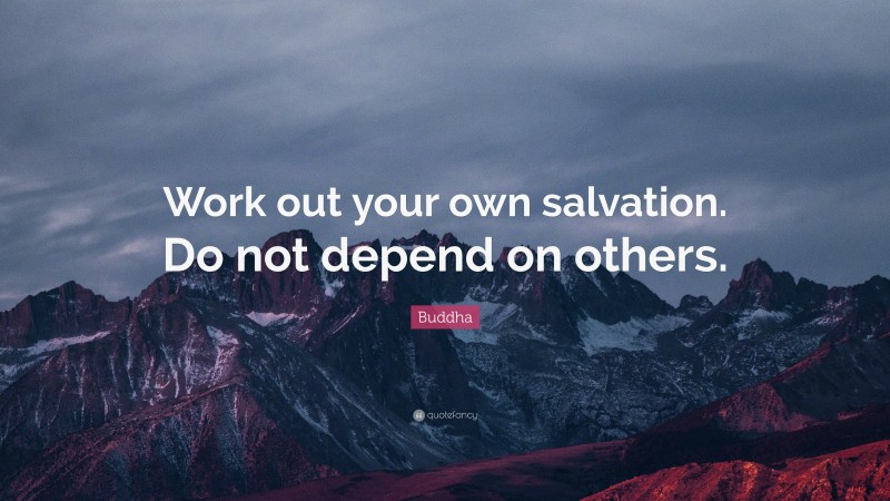 Buddha Quote: “Work out your own salvation. Do not depend on others.”
