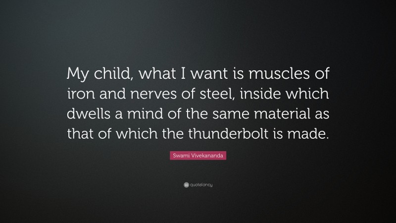 Swami Vivekananda Quote: “My child, what I want is muscles of iron and nerves of steel, inside which dwells a mind of the same material as that of which the thunderbolt is made.”