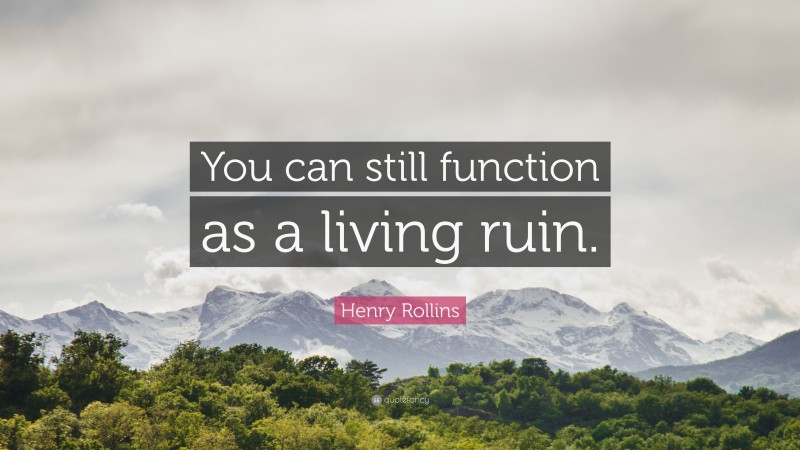 Henry Rollins Quote: “You can still function as a living ruin.”