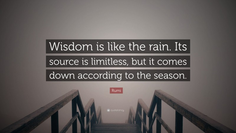 Rumi Quote: “Wisdom is like the rain. Its source is limitless, but it comes down according to the season.”
