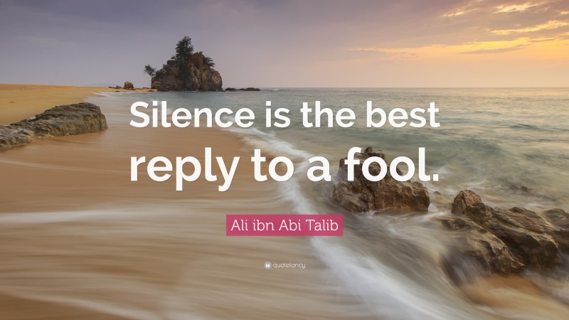 Ali ibn Abi Talib Quote: “Silence is the best reply to a fool.”