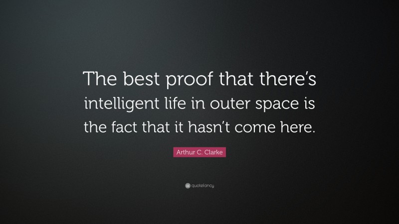 Arthur C. Clarke Quote: “The best proof that there’s intelligent life in outer space is the fact that it hasn’t come here.”