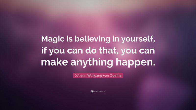 Johann Wolfgang von Goethe Quote: “Magic is believing in yourself, if you can do that, you can make anything happen.”