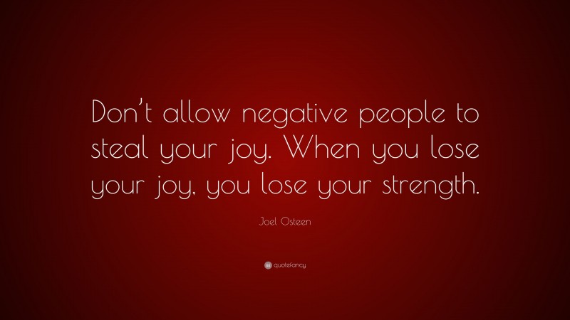 Joel Osteen Quote: “Don’t allow negative people to steal your joy. When you lose your joy, you lose your strength.”