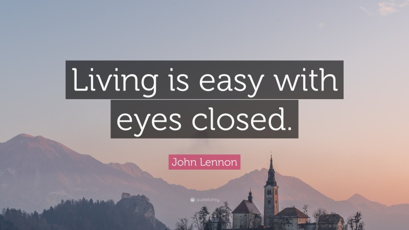 John Lennon Quote: “Living is easy with eyes closed.”