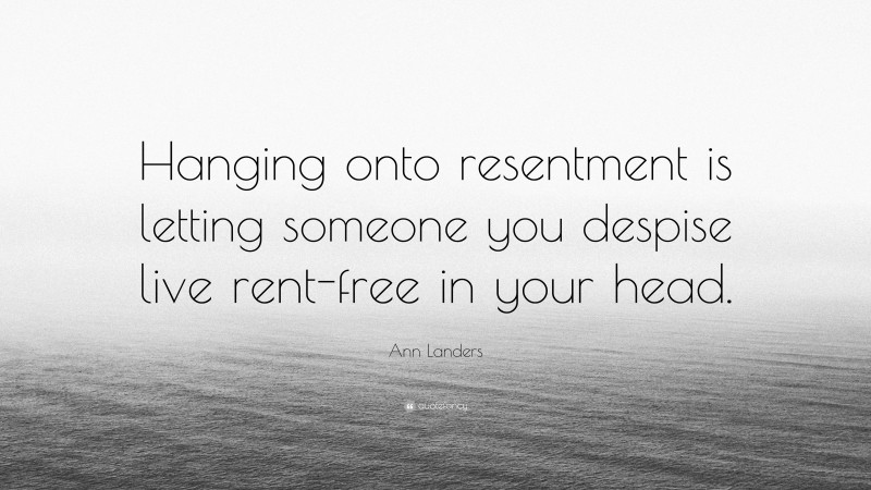 Ann Landers Quote: “Hanging onto resentment is letting someone you despise live rent-free in your head.”