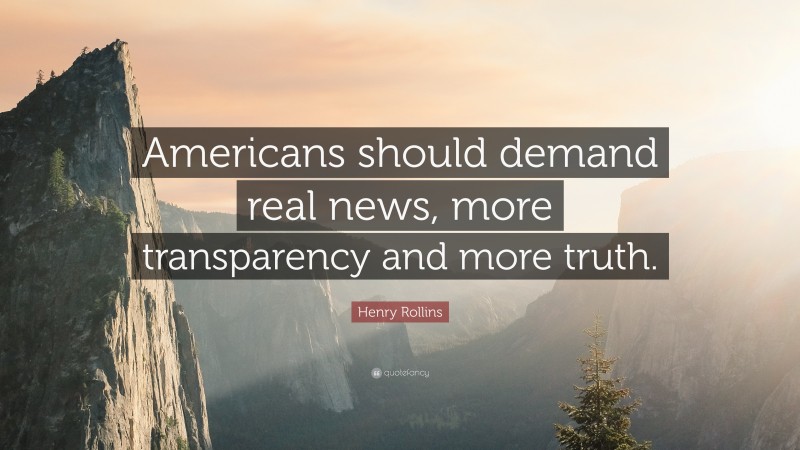 Henry Rollins Quote: “Americans should demand real news, more transparency and more truth.”
