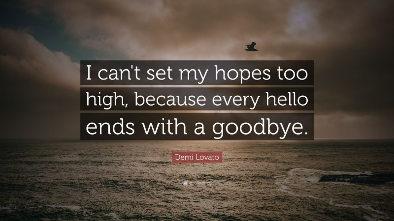 Demi Lovato Quote: “I can't set my hopes too high, because every hello ...