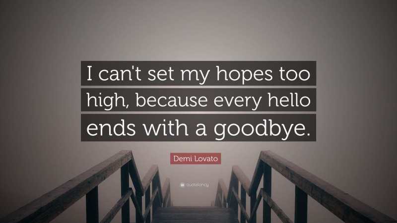Demi Lovato Quote: “I can't set my hopes too high, because every hello ends with a goodbye.”