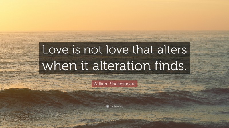 William Shakespeare Quote: “Love is not love that alters when it alteration finds.”