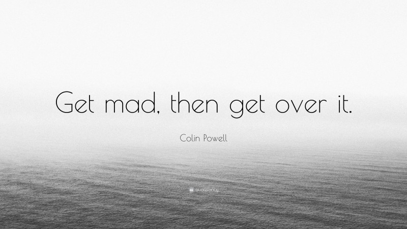 Colin Powell Quote: “Get mad, then get over it.”