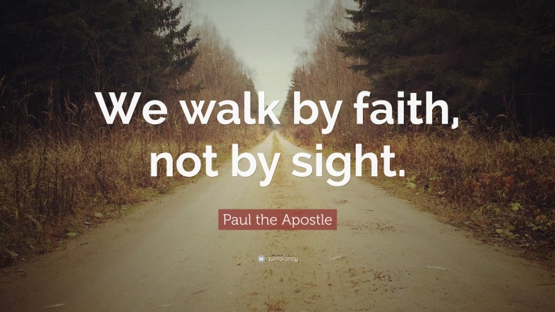 Paul the Apostle Quote: “We walk by faith, not by sight.”